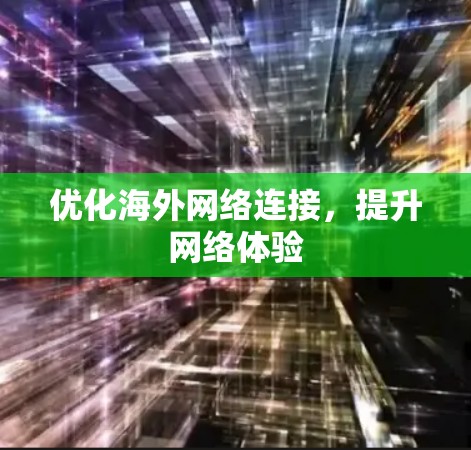 优化海外网络连接，提升网络体验