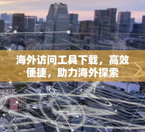 海外访问工具下载，高效便捷，助力海外探索