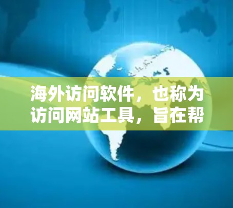 海外访问软件，也称为访问网站工具，旨在帮助用户高效访问国外网站。以下是一些常见的海外访问软件及其特点