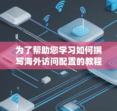 为了帮助您学习如何撰写海外访问配置的教程，以下是一个详细的步骤指南。这些步骤适用于主流的访问控制工具如Nagios、Zabbix等，但具体操作可能因工具而异