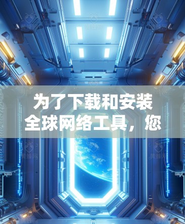 为了下载和安装全球网络工具,您可以按照以下步骤进行