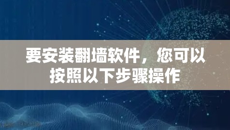 要安装翻墙软件,您可以按照以下步骤操作