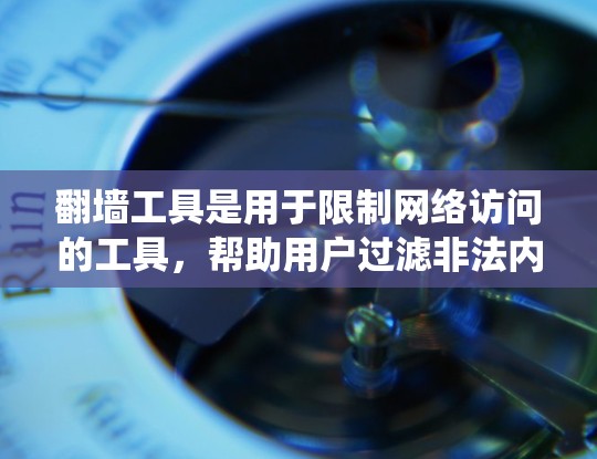 翻墙工具是用于限制网络访问的工具，帮助用户过滤非法内容或特定网站。以下是一个系统性的指南，帮助您选择和使用翻墙工具