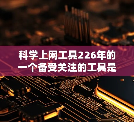 科学上网工具226年的一个备受关注的工具是科索尔。以下是一个结构化的总结,帮助你全面了解科索尔