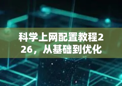 科学上网配置教程226,从基础到优化
