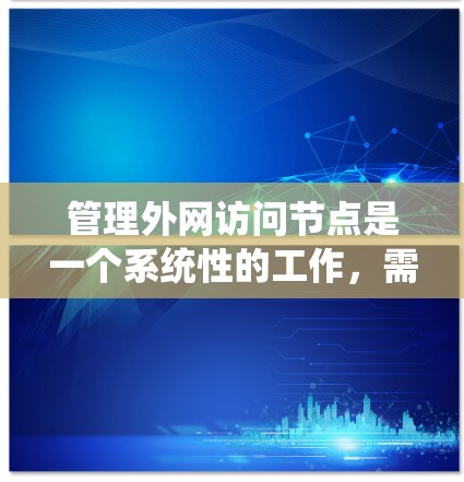 管理外网访问节点是一个系统性的工作，需要遵循以下步骤以确保访问的正确性和安全