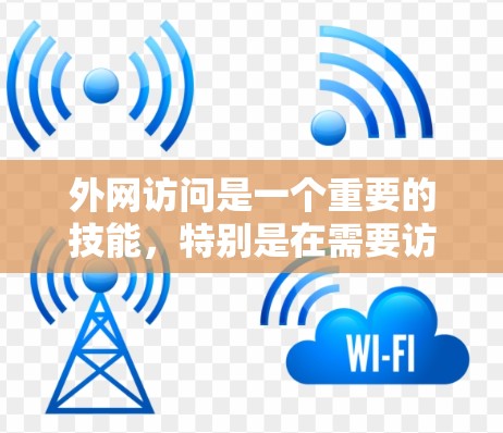 外网访问是一个重要的技能，特别是在需要访问外部网络时。以下是逐步的指南，帮助你理解和掌握如何进行外网访问