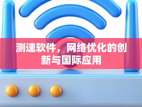测速软件,网络优化的创新与国际应用
