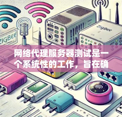 网络代理服务器测试是一个系统性的工作,旨在确保服务器功能稳定、可靠并满足用户需求。以下是一个系统化的步骤指南,帮助您高效完成网络代理服务器的测试