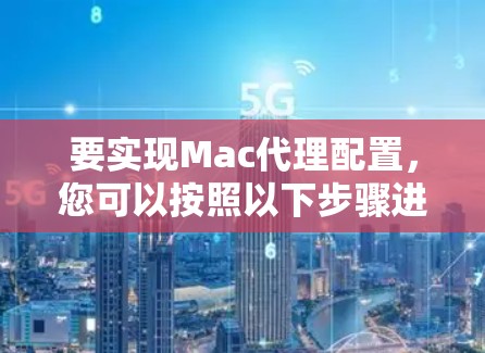 要实现Mac代理配置,您可以按照以下步骤进行