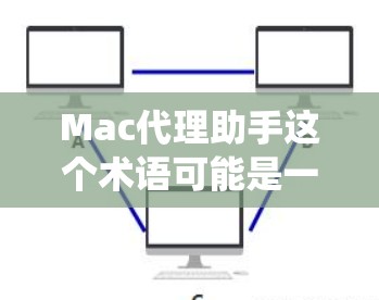 Mac代理助手这个术语可能是一个比喻或误用,因为Mac是一个操作系统,而不是一个代理服务或助手。如果您想在Mac上管理或操作其他设备或软件,可能需要使用其他软件或工具,而不是直接将Mac作为代理助手 Mac代理助手这个术语可能是一个比喻或误用,因为Mac是一个操作系统,而不是一个代理服务或助手。如果您想在Mac上管理或操作其他设备或软件,可能需要使用其他软件或工具,而不是直接将Mac作为代理助手