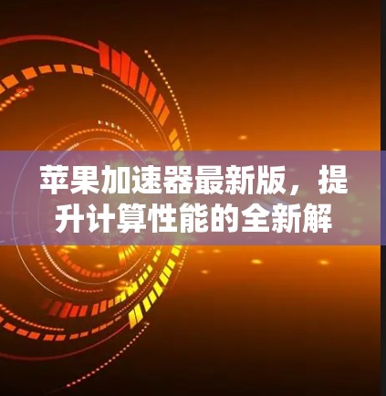 苹果加速器最新版，提升计算性能的全新解决方案