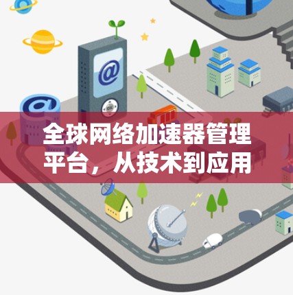 全球网络加速器管理平台，从技术到应用的全维度管理