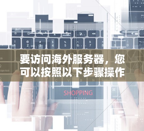 要访问海外服务器,您可以按照以下步骤操作