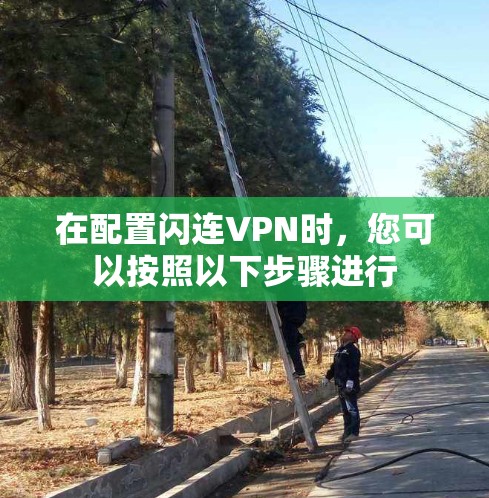 在配置闪连VPN时,您可以按照以下步骤进行