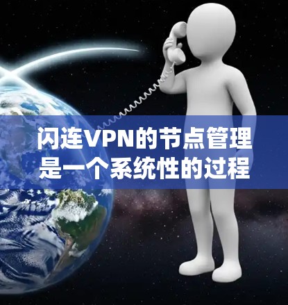 闪连VPN的节点管理是一个系统性的过程,旨在确保VPN连接的安全和可靠。以下是对节点管理的详细步骤和建议