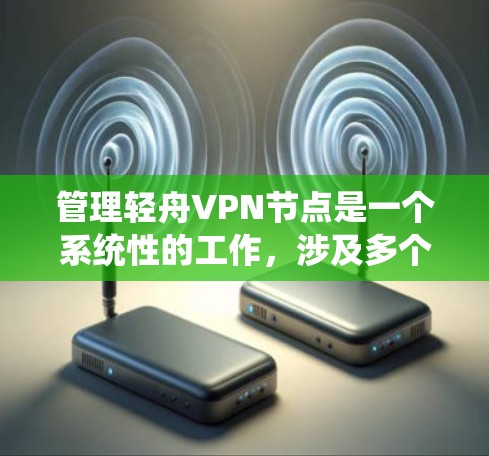 管理轻舟VPN节点是一个系统性的工作,涉及多个步骤和功能。以下是一个有条理的指南,帮助您全面管理轻舟VPN节点 管理轻舟VPN节点是一个系统性的工作,涉及多个步骤和功能。以下是一个有条理的指南,帮助您全面管理轻舟VPN节点