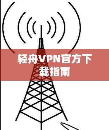 轻舟VPN官方下载指南 轻舟VPN官方下载指南