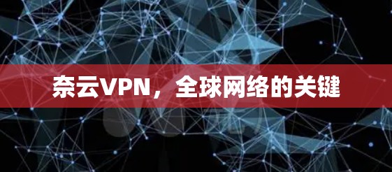 奈云VPN,全球网络的关键