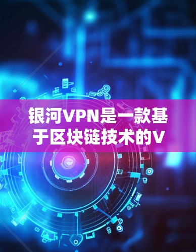 银河VPN是一款基于区块链技术的VPN服务，因其独特的优势吸引了大量用户。以下是一步步的使用指南，帮助您熟悉银河VPN的使用方法