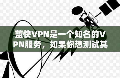 蓝快VPN是一个知名的VPN服务,如果你想测试其网络,可以按照以下步骤操作 蓝快VPN是一个知名的VPN服务,如果你想测试其网络,可以按照以下步骤操作