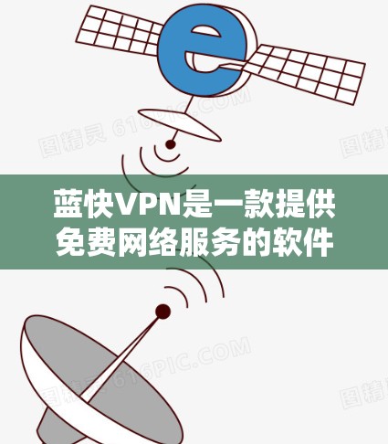 蓝快VPN是一款提供免费网络服务的软件,主要服务于远程访问互联网的用户。以下是蓝快VPN的使用指南