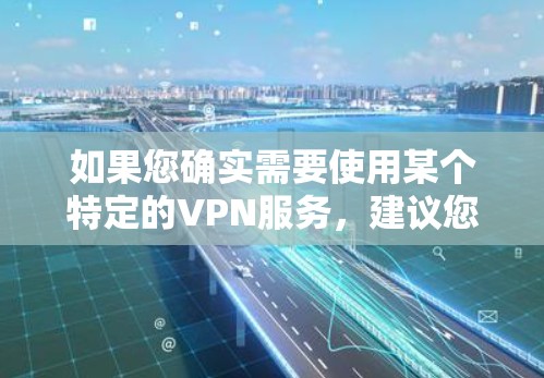 如果您确实需要使用某个特定的VPN服务,建议您直接访问该服务的官方网站或应用商店,按照提供的步骤进行注册和登录。确保您选择了安全可靠的VPN服务,以保护您的信息安全和网络安全