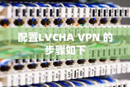 配置LVCHA VPN 的步骤如下