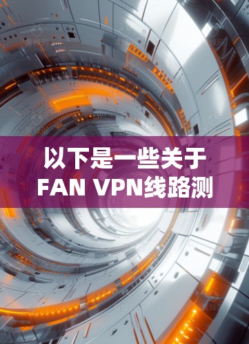 以下是一些关于FAN VPN线路测试的常见问题及解决方案