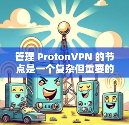 管理 ProtonVPN 的节点是一个复杂但重要的步骤，涉及多个组件和命令。以下是详细的步骤指南
