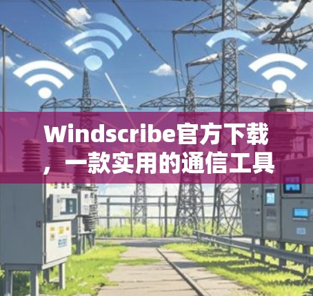 Windscribe官方下载,一款实用的通信工具,助力高效沟通