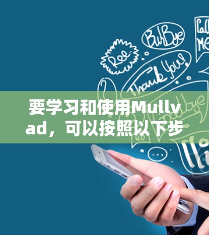 要学习和使用Mullvad，可以按照以下步骤进行
