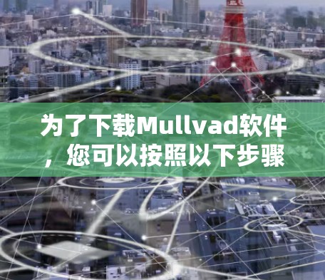 为了下载Mullvad软件,您可以按照以下步骤操作