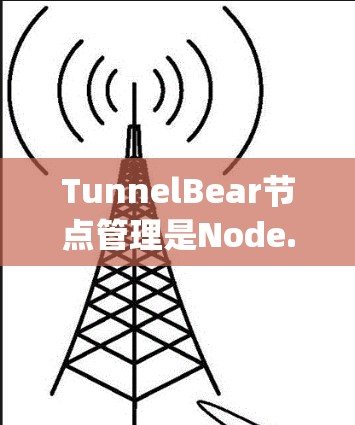 TunnelBear节点管理是Node.js中用于管理节点的一种工具，以下是详细的步骤和方法