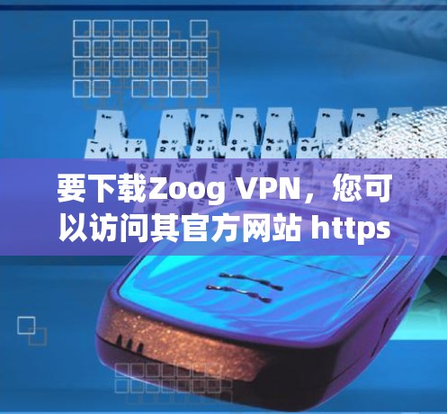 要下载Zoog VPN，您可以访问其官方网站 https:www.zooounet.com/https:www.zooounet.com/以下是下载步骤