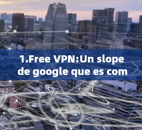 1.Free VPN:Un slope de google que es completamente gratuito y seventy seis años agotado.