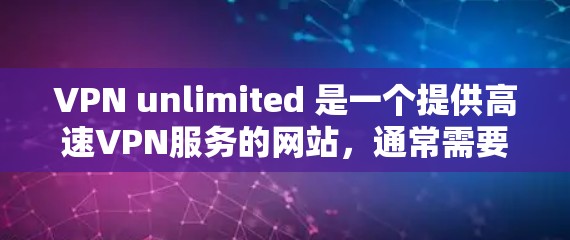 VPN unlimited 是一个提供高速VPN服务的网站,通常需要付费才能使用。以下是关于VPN unlimited 的信息和下载链接
