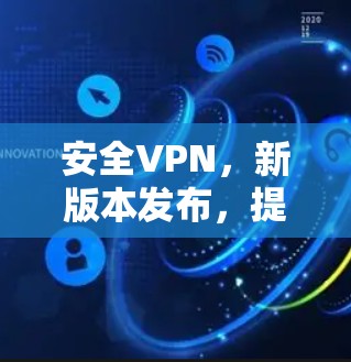 安全VPN,新版本发布,提升网络安全性