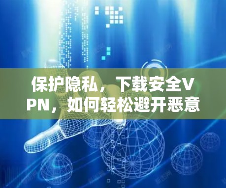 保护隐私,下载安全VPN,如何轻松避开恶意软件 保护隐私,下载安全VPN,如何轻松避开恶意软件