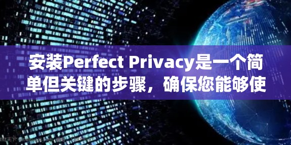 安装Perfect Privacy是一个简单但关键的步骤,确保您能够使用该工具来保护您的设备和数据。以下是一个详细的安装教程,帮助您顺利完成安装