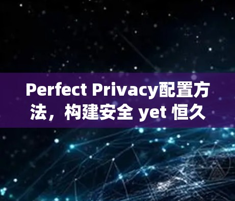 Perfect Privacy配置方法,构建安全 yet 恒久的通信安全生态 Perfect Privacy配置方法,构建安全 yet 恒久的通信安全生态