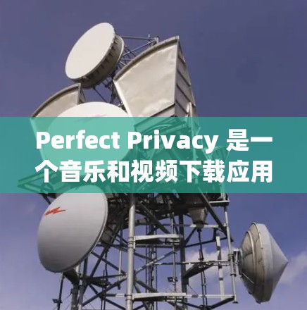 Perfect Privacy 是一个音乐和视频下载应用,支持多种格式下载和安装。以下是一步步的下载指导 Perfect Privacy 是一个音乐和视频下载应用,支持多种格式下载和安装。以下是一步步的下载指导