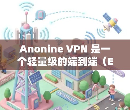 Anonine VPN 是一个轻量级的端到端(E2E)VPN解决方案,适合在移动设备上使用。以下是配置 Anonine VPN 的基本方法 Anonine VPN 是一个轻量级的端到端(E2E)VPN解决方案,适合在移动设备上使用。以下是配置 Anonine VPN 的基本方法