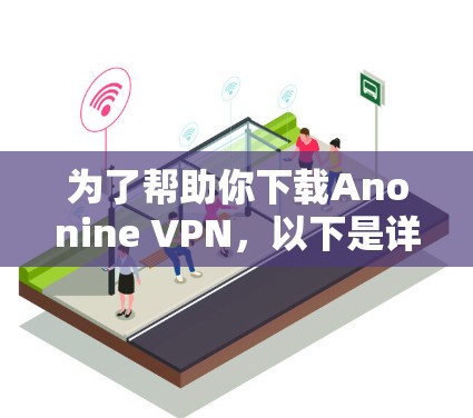 为了帮助你下载Anonine VPN,以下是详细的步骤