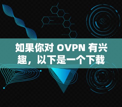 如果你对 OVPN 有兴趣，以下是一个下载链接和一些关键信息
