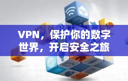 VPN,保护你的数字世界,开启安全之旅