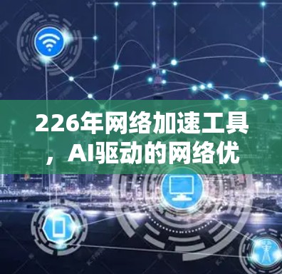 226年网络加速工具,AI驱动的网络优化与未来趋势