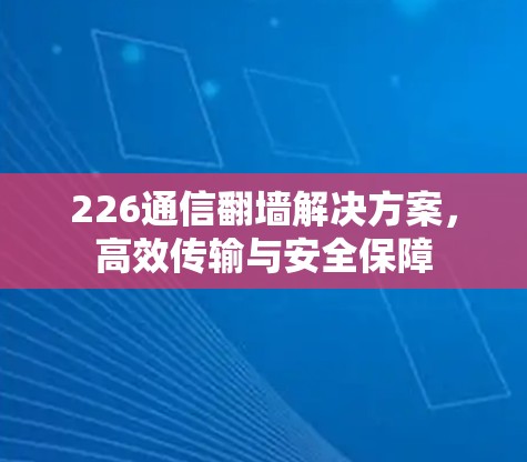 226通信翻墙解决方案,高效传输与安全保障