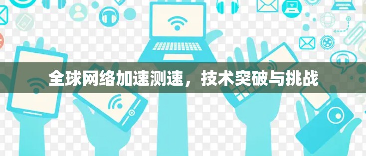 全球网络加速测速,技术突破与挑战