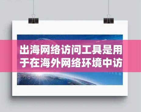 出海网络访问工具是用于在海外网络环境中访问其他网络设备和系统的重要工具,适用于企业级、低延迟和高可靠性等场景。以下是几种主要的出海网络访问工具及其特点、适用场景和推荐理由